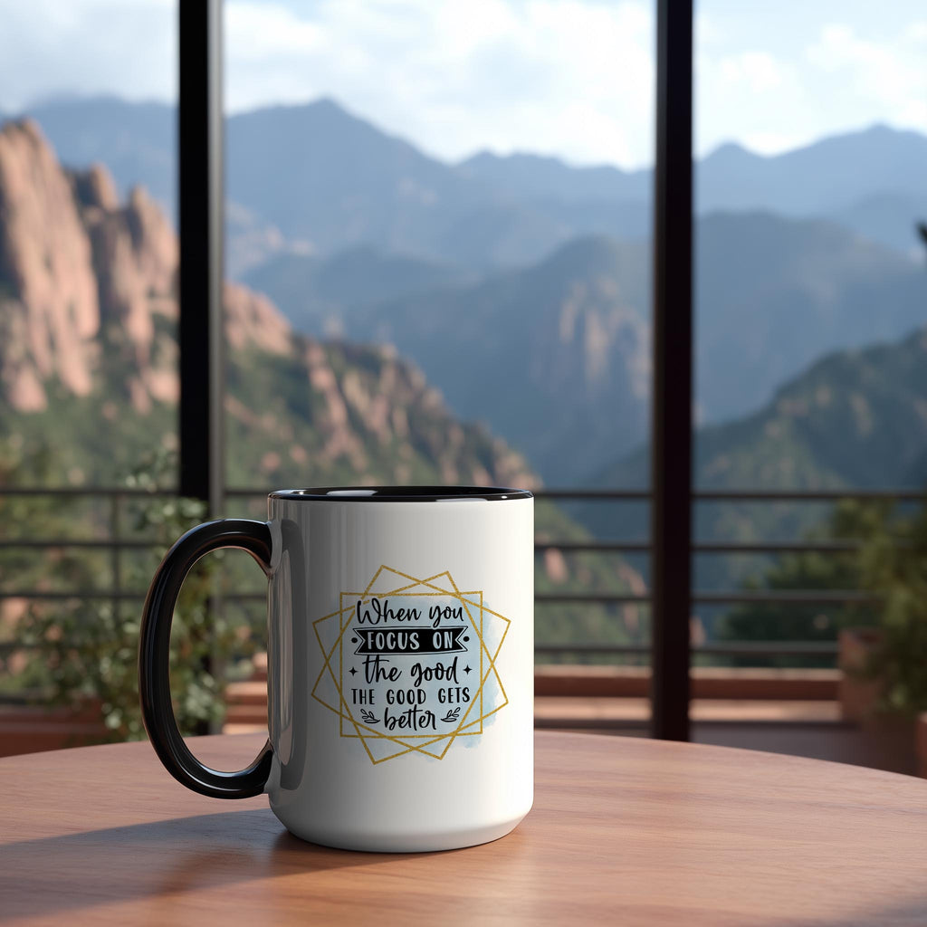 When you focus on the Good, The Good gets Better - Affirmation and Motivation Mug
